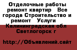 Отделочные работы,ремонт квартир - Все города Строительство и ремонт » Услуги   . Калининградская обл.,Светлогорск г.